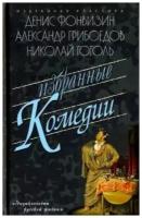 Фонвизин Д.,Грибоедов А.,Гоголь Н. "Избранные комедии.Бригадир.Недоросль.Притворная неверность.Горе от ума.Ревизор.Женитьба"