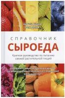 Справочник сыроеда. Краткое руководство по питанию свежей растительной пищей