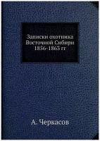 Записки охотника Восточной Сибири 1856-1863 гг