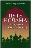 Путь ислама. От Пророка до Еврохалифата. 2-е изд.. Мосякин А.Г. Вече