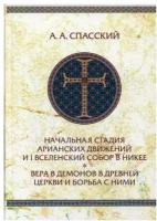 Спасский А.А. "Начальная стадия арианских движений и I Вселенский собор в Никее. Вера в демонов в древней Церкви и борьба с ними. 2-е изд., испр."