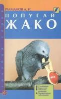 Рахманов А.И. "Попугай жако. Содержание. Кормление. Обучение разговору. Профилактика заболеваний"