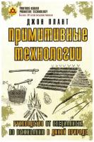 Плант Д. "Примитивные технологии. Руководство от специалиста по выживанию в дикой природе"