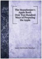 The Housekeeper's Apple Book: Over Two Hundred Ways of Preparing the Apple