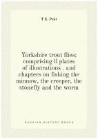 Yorkshire trout flies; comprising ll plates of illustrations . and chapters on fishing the minnow, the creeper, the stonefly and the worm