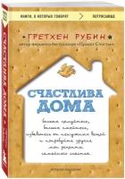 Рубин Гретхен. Счастлива дома: больше целуйтесь, больше смейтесь, избавьтесь от ненужных вещей и попробуйте другие мои рецепты семейного счастья