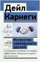 Искусство завоевывать друзей и оказывать влияние на людей, эффективно общаться и расти как личность Карнеги Д