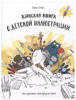 Взрослая книга о детской иллюстрации. Как нарисовать свою яркую историю