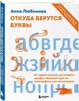 Любимова А.А. Откуда берутся буквы. От первой засечки до готового шрифта. Большой курс по типографике для начинающих