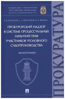 Прокурорский надзор в системе процессуальных гарантий прав участников уголовного судопроизводства. Монография