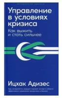 Управление в условиях кризиса: Как выжить и стать сильнее (дополненное издание)