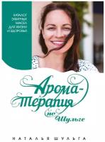 Ароматерапия по Шульге. Каталог эфирных масел для жизни и здоровья. Шульга Н