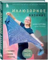 Котова А.И. Иллюзорное вязание. Практическая магия на вязаном полотне. Техника, схемы, проекты