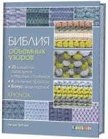 Библия объемных узоров 20 шишечек, попкорнов и пышных столбиков. 4 стильных проекта. Крючок