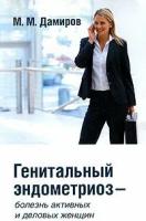 Дамиров М. М. "Генитальный эндометриоз-болезнь активных и деловых женщин"