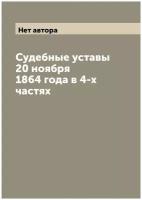 Судебные уставы 20 ноября 1864 года в 4-х частях