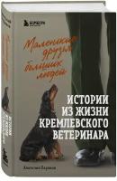 Маленькие друзья больших людей. Истории из жизни кремлевского ветеринара