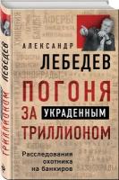 Лебедев А. Е. Погоня за украденным триллионом. Расследования охотника на банкиров