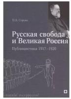 «Русская свобода и Великая Россия». Публицистика 1917–1920 гг. | Струве Петр Бернгардович