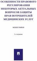 Особенности правового регулирования некоторых актуальных вопросов защиты прав потребителей медицинских услуг. 2-е издание. Монография