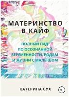 Материнство в кайф. Полный гид по осознанной беременности, родам и жизни с малышом