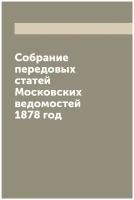Собрание передовых статей Московских ведомостей 1878 год