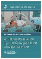 Интенсивная терапия в детской кардиологии и кардиохирургии: руководство для врачей. Александрович Ю. С, Пшениснов К. В. гэотар-медиа