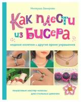 Как плести из бисера модные колечки и другие яркие украшения: пошаговые мастер-классы для стильных девочек. Закирова М. Р. ЭКСМО