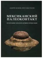 Жуков А. "Мексиканский палеоконтакт: летательные аппараты древних пришельцев"