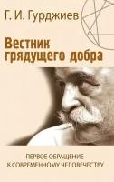 Вестник грядущего добра. Первое обращение к современному человеку. Гурджиев Г. И