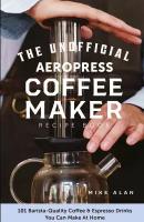 The Unofficial Aeropress Coffee Maker Recipe Book. The Unofficial Aeropress Coffee Maker Recipe Book: 101 Barista-Quality Coffee and Espresso Drinks …