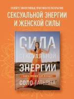 Соло Татьяна. Сила сексуальной энергии. Книга-тренинг для женщин